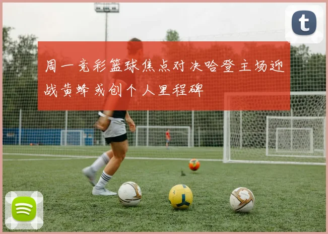 周一竞彩篮球焦点对决哈登主场迎战黄蜂或创个人里程碑