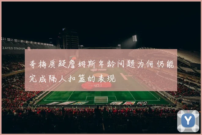 夸梅质疑詹姆斯年龄问题为何仍能完成隔人扣篮的表现