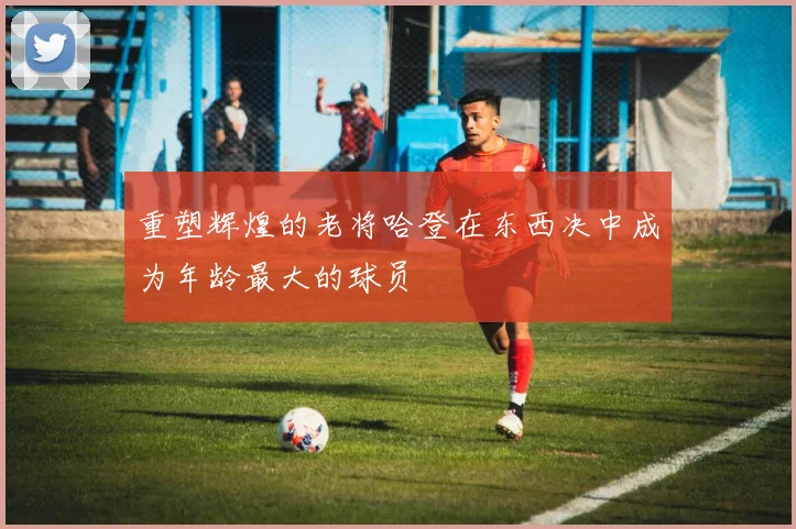 重塑辉煌的老将哈登在东西决中成为年龄最大的球员
