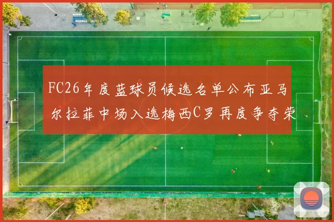 FC26年度蓝球员候选名单公布亚马尔拉菲中场入选梅西C罗再度争夺荣誉