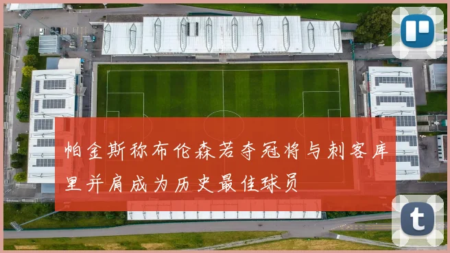 帕金斯称布伦森若夺冠将与刺客库里并肩成为历史最佳球员