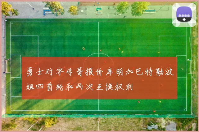 勇士对字母哥报价库明加巴特勒波姐四首轮和两次互换权利